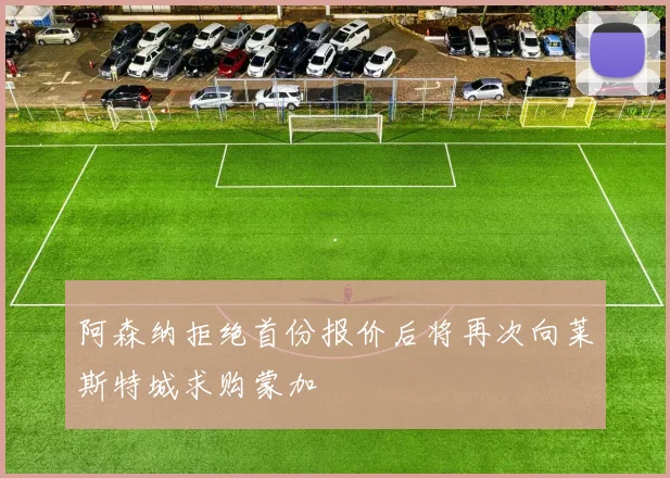 阿森纳拒绝首份报价后将再次向莱斯特城求购蒙加