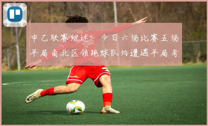 中乙联赛综述：今日六场比赛五场平局南北区领跑球队均遭遇平局考验