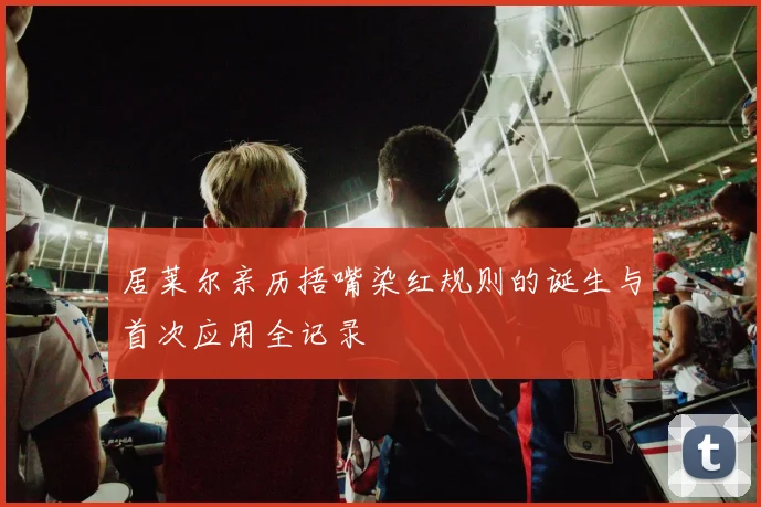 居莱尔亲历捂嘴染红规则的诞生与首次应用全记录