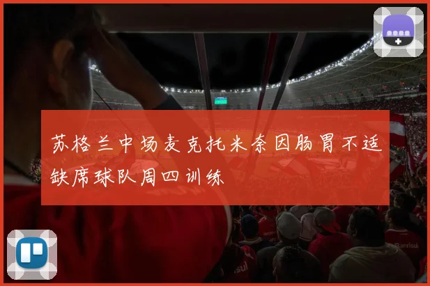 苏格兰中场麦克托米奈因肠胃不适缺席球队周四训练